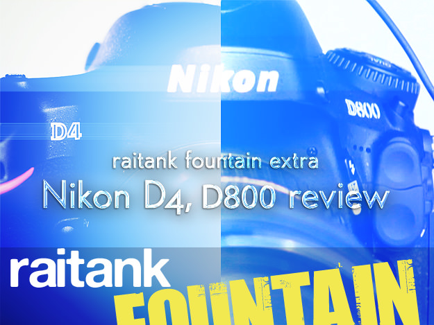 [raitank fountain extra]Shoot.03 動画カメラとして見る Nikon D4,D800：Vol.1